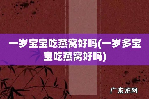 一岁多宝宝吃燕窝好吗 一岁宝宝吃燕窝好吗