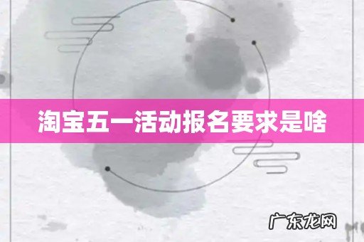 淘宝五一活动报名要求是啥
