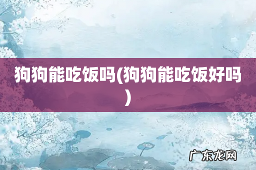 狗狗能吃饭好吗 狗狗能吃饭吗