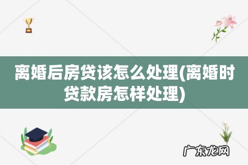 离婚时贷款房怎样处理 离婚后房贷该怎么处理