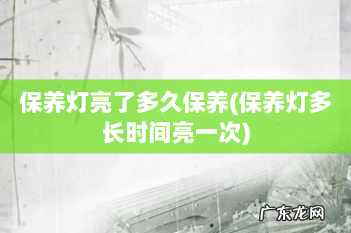 保养灯多长时间亮一次 保养灯亮了多久保养