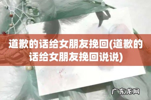 道歉的话给女朋友挽回说说 道歉的话给女朋友挽回