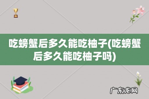 吃螃蟹后多久能吃柚子吗 吃螃蟹后多久能吃柚子