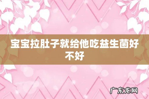 宝宝拉肚子就给他吃益生菌好不好