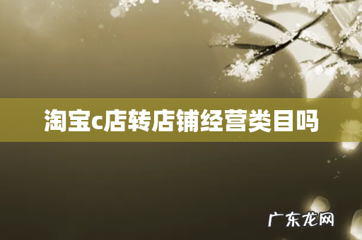 淘宝c店转店铺经营类目吗