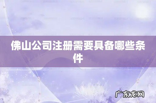佛山公司注册需要具备哪些条件