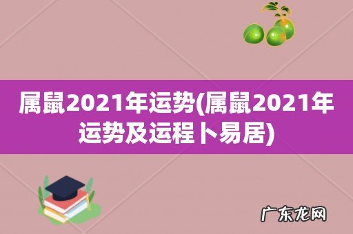 属鼠2021年运势及运程卜易居 属鼠2021年运势