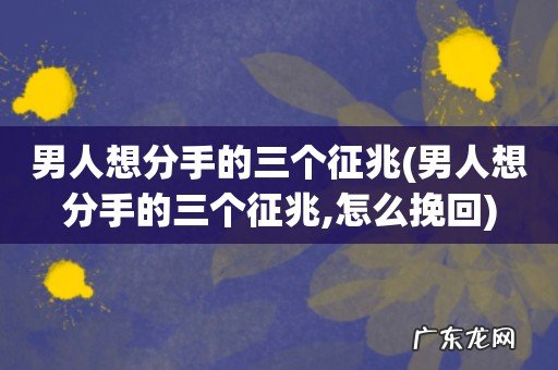 男人想分手的三个征兆,怎么挽回 男人想分手的三个征兆