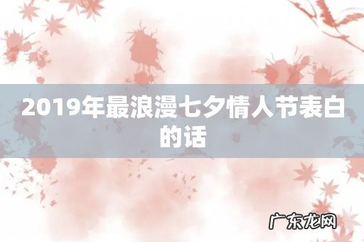 2019年最浪漫七夕情人节表白的话