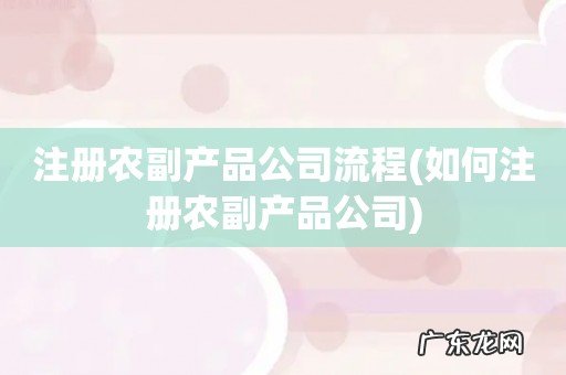 如何注册农副产品公司 注册农副产品公司流程