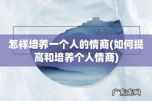 如何提高和培养个人情商 怎样培养一个人的情商