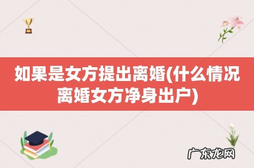 什么情况离婚女方净身出户 如果是女方提出离婚