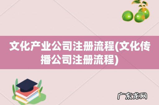 文化传播公司注册流程 文化产业公司注册流程