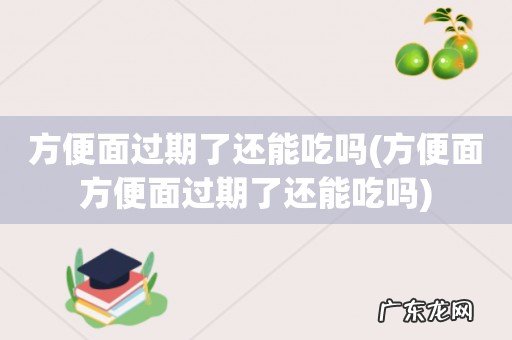 方便面方便面过期了还能吃吗 方便面过期了还能吃吗
