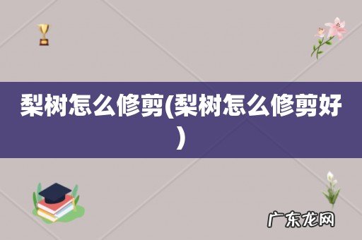 梨树怎么修剪好 梨树怎么修剪