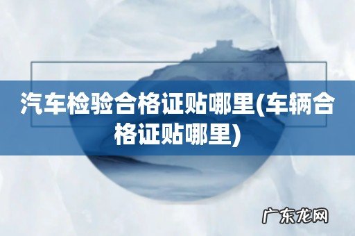 车辆合格证贴哪里 汽车检验合格证贴哪里