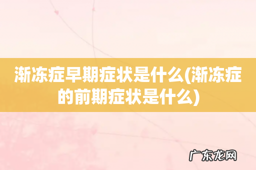 渐冻症的前期症状是什么 渐冻症早期症状是什么