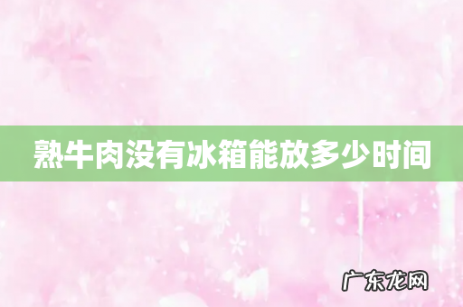 熟牛肉没有冰箱能放多少时间