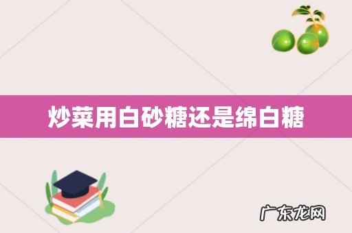 炒菜用白砂糖还是绵白糖