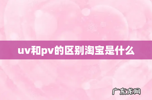 uv和pv的区别淘宝是什么