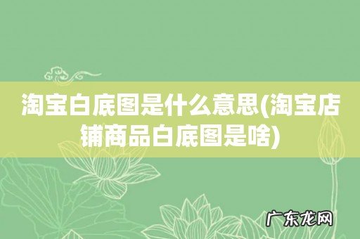 淘宝店铺商品白底图是啥 淘宝白底图是什么意思