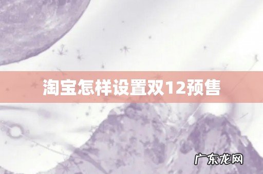 淘宝怎样设置双12预售