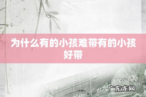 为什么有的小孩难带有的小孩好带