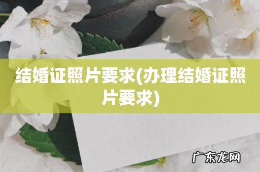 办理结婚证照片要求 结婚证照片要求