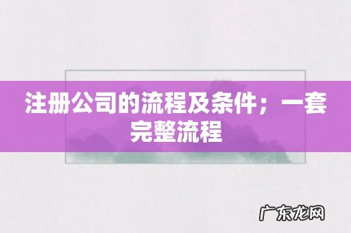 注册公司的流程及条件；一套完整流程