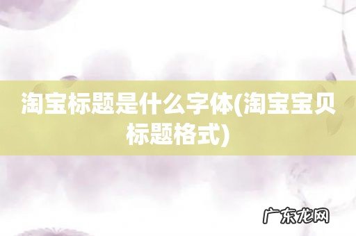 淘宝宝贝标题格式 淘宝标题是什么字体