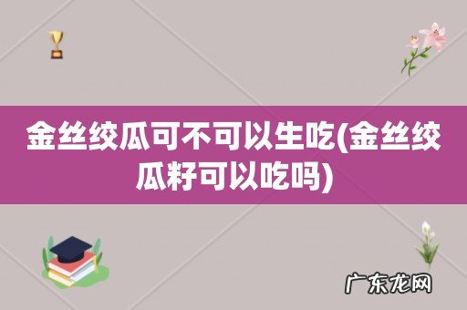 金丝绞瓜籽可以吃吗 金丝绞瓜可不可以生吃