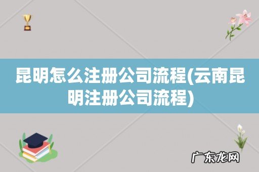 云南昆明注册公司流程 昆明怎么注册公司流程