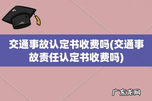 交通事故责任认定书收费吗 交通事故认定书收费吗