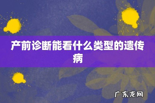产前诊断能看什么类型的遗传病