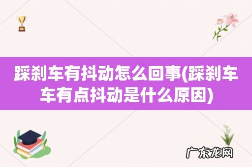 踩刹车车有点抖动是什么原因 踩刹车有抖动怎么回事