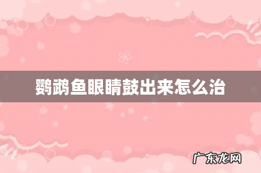 鹦鹉鱼眼睛鼓出来怎么治