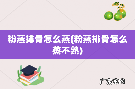 粉蒸排骨怎么蒸不熟 粉蒸排骨怎么蒸