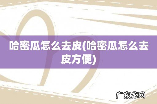 哈密瓜怎么去皮方便 哈密瓜怎么去皮