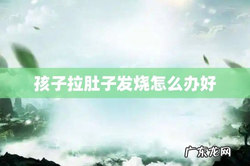 孩子拉肚子发烧怎么办好