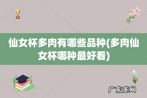 多肉仙女杯哪种最好看 仙女杯多肉有哪些品种