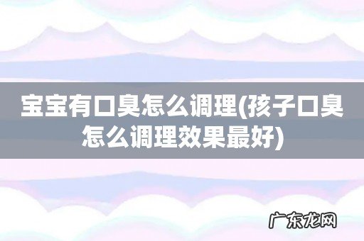 孩子口臭怎么调理效果最好 宝宝有口臭怎么调理