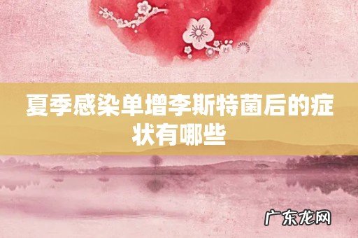 夏季感染单增李斯特菌后的症状有哪些