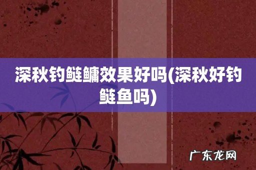 深秋好钓鲢鱼吗 深秋钓鲢鳙效果好吗