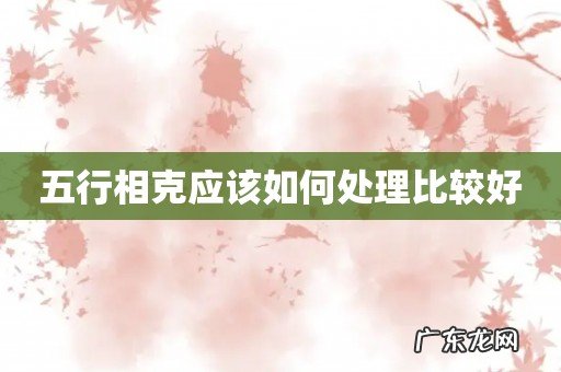 五行相克应该如何处理比较好