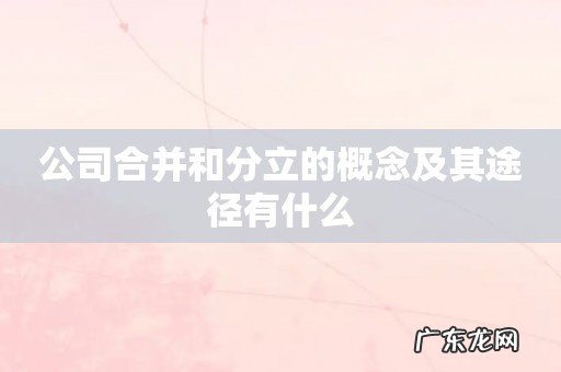 公司合并和分立的概念及其途径有什么