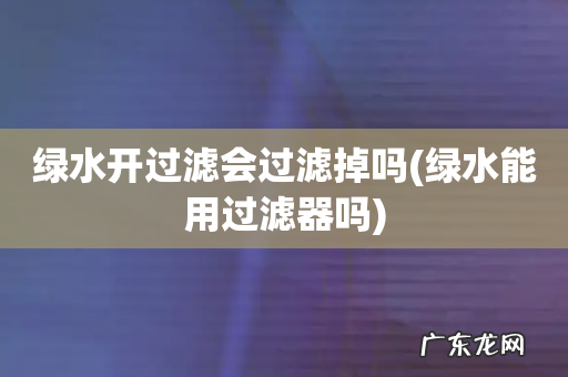 绿水能用过滤器吗 绿水开过滤会过滤掉吗