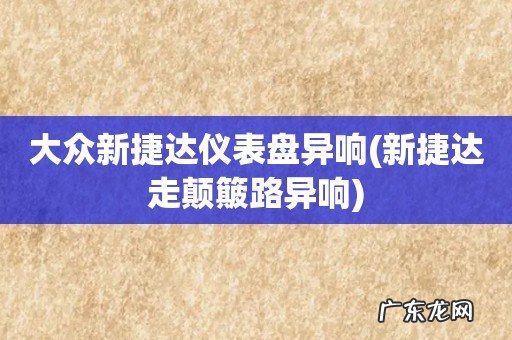 新捷达走颠簸路异响 大众新捷达仪表盘异响