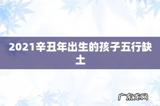 2021辛丑年出生的孩子五行缺土