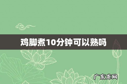 鸡脚煮10分钟可以熟吗