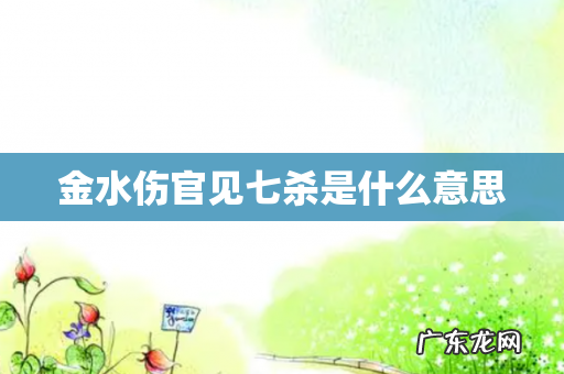 金水伤官见七杀是什么意思